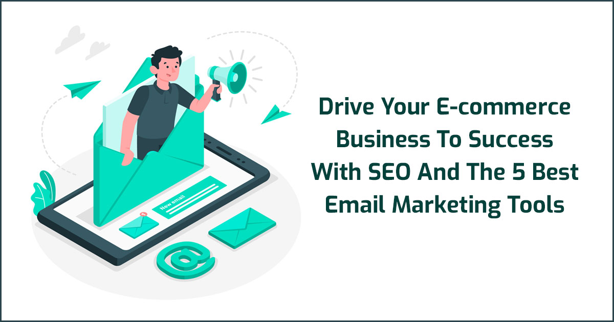Drive Your E-commerce Business To Success With SEO And The 5 Best Email Marketing Tools