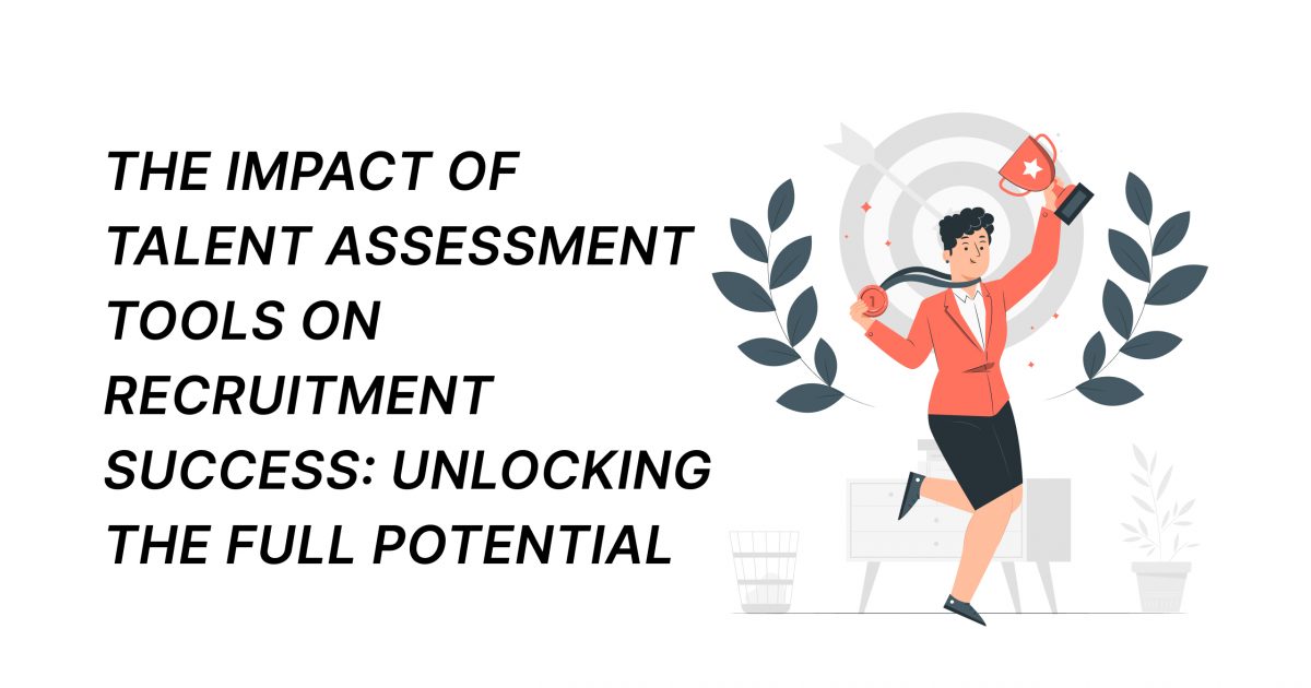 The Impact of Talent Assessment Tools on Recruitment Success: Unlocking the Full Potential