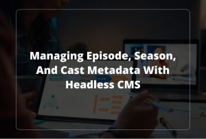 Managing Episode, Season, and Cast Metadata with Headless CMS