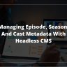 Managing Episode, Season, and Cast Metadata with Headless CMS