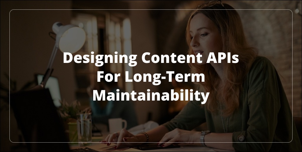 Designing Content APIs for Long-Term Maintainability
